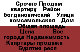  Срочно Продам квартиру › Район ­  богдановичский › Улица ­  комсамольская › Дом ­ 38 › Общая площадь ­ 65 › Цена ­ 650 - Все города Недвижимость » Квартиры продажа   . Бурятия респ.